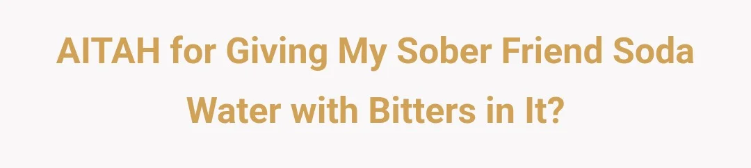 AITAH for giving my sober friend soda water with bitters in it?