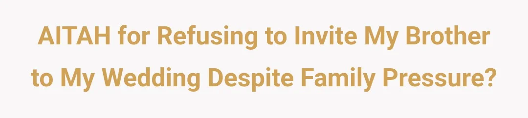 AITAH for refusing to invite my brother to my wedding despite family pressure?