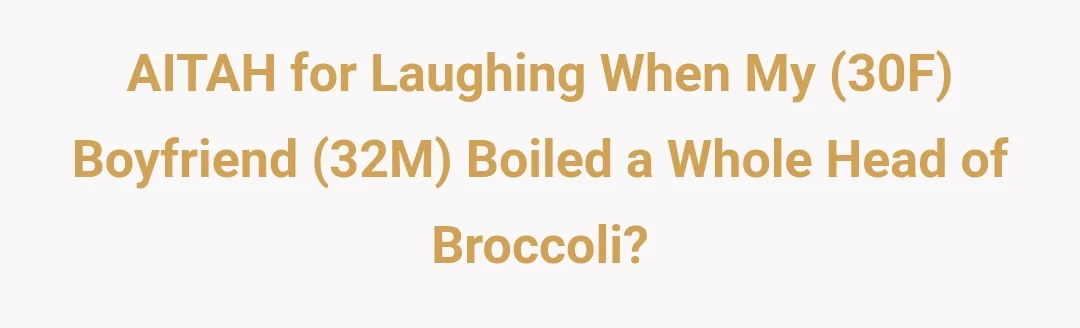 AITAH for laughing when my (30F) boyfriend (32M) boiled a whole head of broccoli?