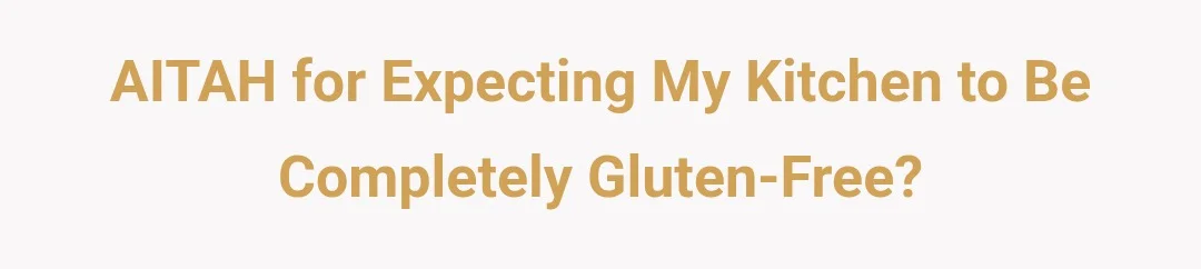 AITAH for expecting my kitchen to be completely gluten free?