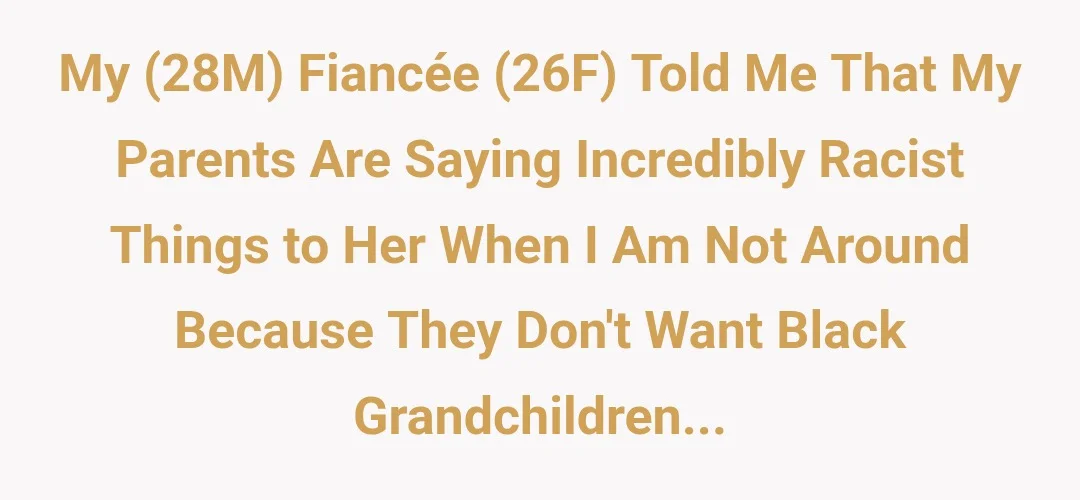 My (28m) fiance(26f) told me that my parents are saying incredibly racist things to her when I am not around because they don't want black grandchildren...