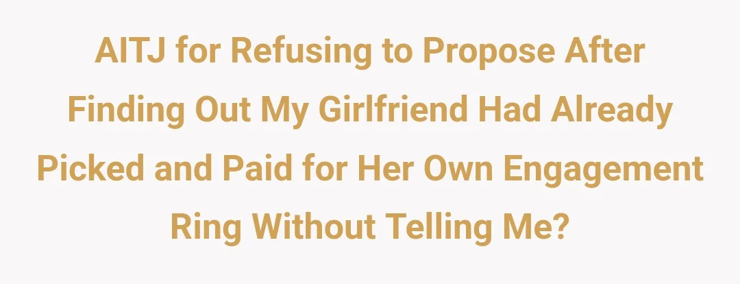 AITJ for refusing to propose after finding out my girlfriend had already picked and paid for her own engagement ring without telling me?