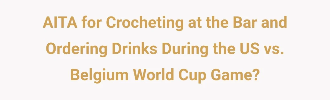 AITA for crocheting at the bar ordering drinks during US v Belgium World Cup game?