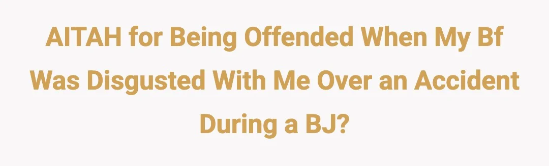 AITAH for being offended when my bf was disgusted with me over an… accident during a bj?