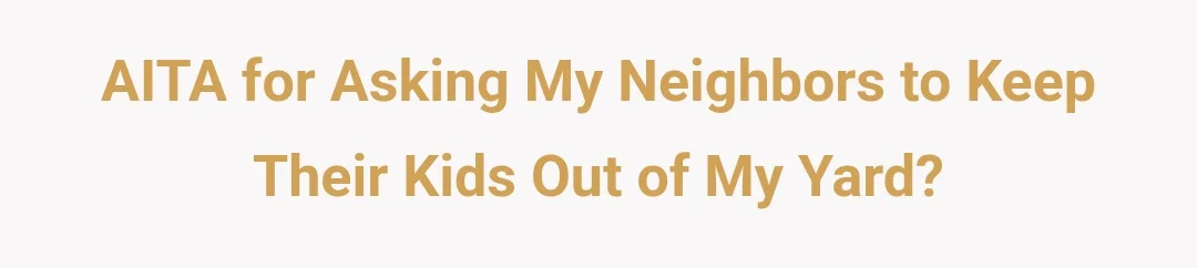AITA for asking my neighbors to keep their kids out of my yard?