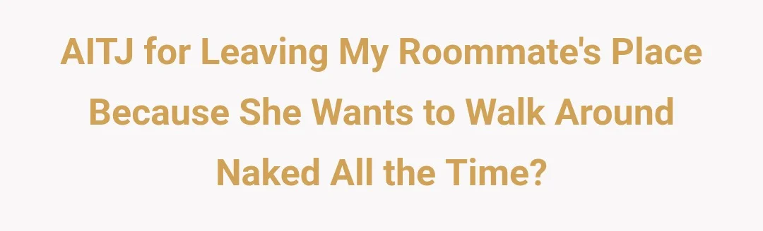 AITJ for leaving my roommate's place because she wants to walk around naked all the time?