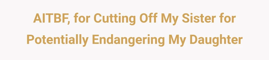 AITBF, for cutting off my sister for potentially endangering my daughter