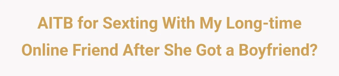AITB for sexting with my long-time online friend after she got a boyfriend?