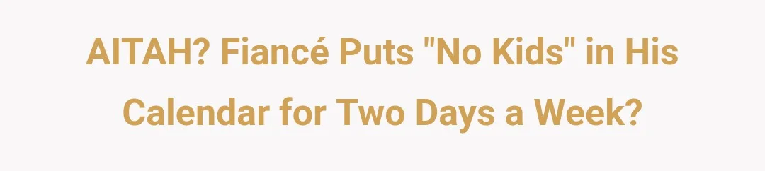 AITAH? Fiance puts "no kids" in his calendar for 2 days a week.?
