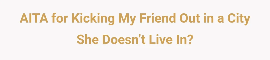 AITA for kicking my friend out in a city she doesn’t live in?