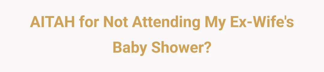 AITAH for not attending my ex wife's baby shower?