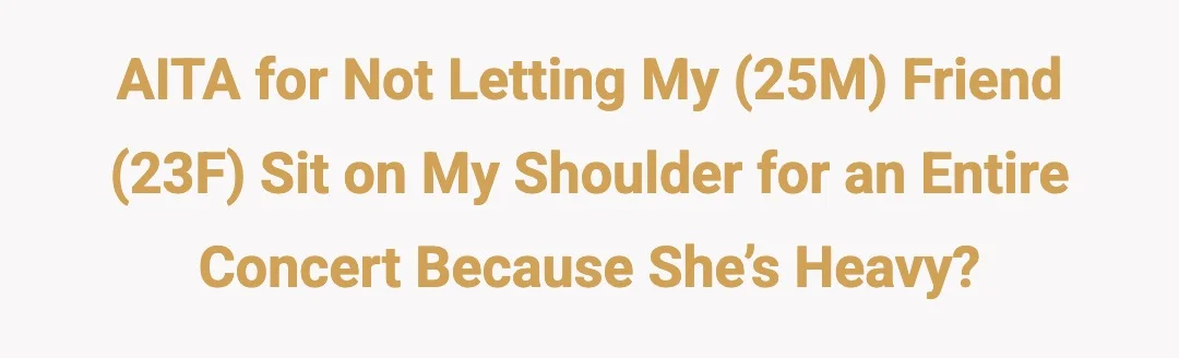 AITA for not letting my(25M) friend(23F) sit on my shoulder for an entire because she’s heavy?