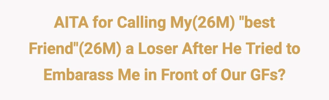 AITA for calling my(26M) "best friend"(26M) a loser after he tried to embarass me in front of our GFs?