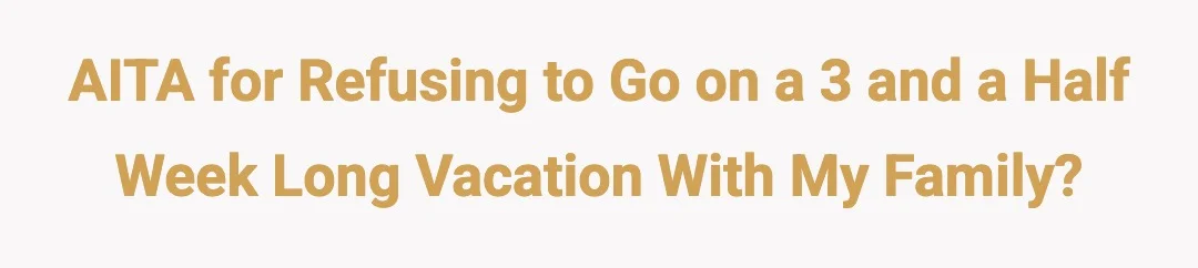 AITA for refusing to go on a 3 and a half week long vacation with my family?