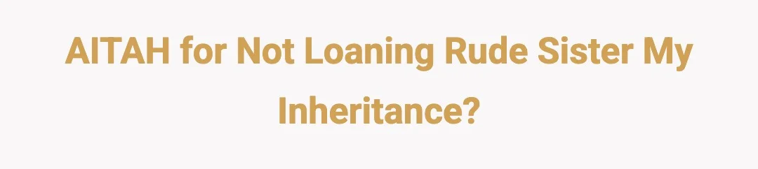 AITAH for not loaning rude sister my inheritance?