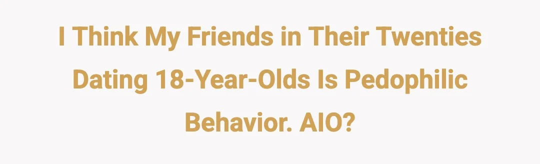 I think my friends in their twenties dating 18 year olds is ped*ph*lic behaviour. AIO?