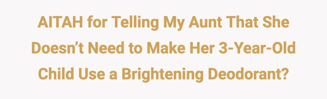 AITAH for telling my aunt that she doesn’t need to make her 3 year old child use a brightening deodorant?