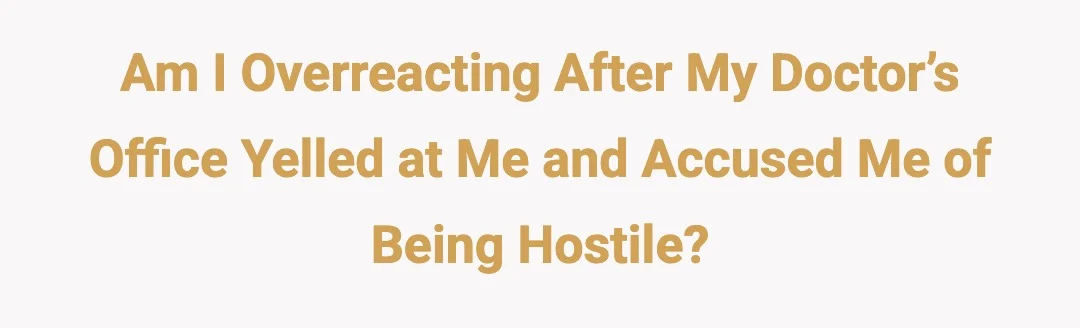 AIO after my doctor’s office yelled at me and accused me of being hostile?