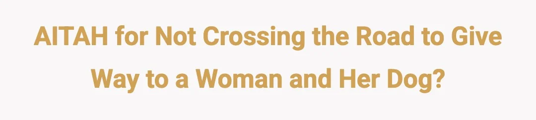 AITAH for not crossing the road to give way to a woman and her dog?