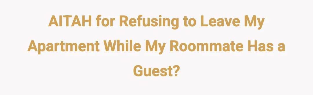 AITAH for refusing to leave my apartment while my roommate has a guest?