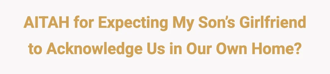AITAH for expecting my son’s girlfriend to acknowledge us in our own home?