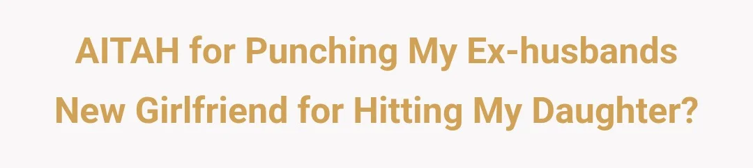 AITAH for punching my ex-husbands new girlfriend for hitting my daughter?