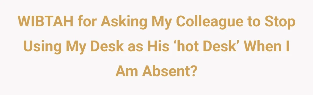 WIBTAH for asking my colleague to stop using my desk as his ‘hot desk’ when I am absent?
