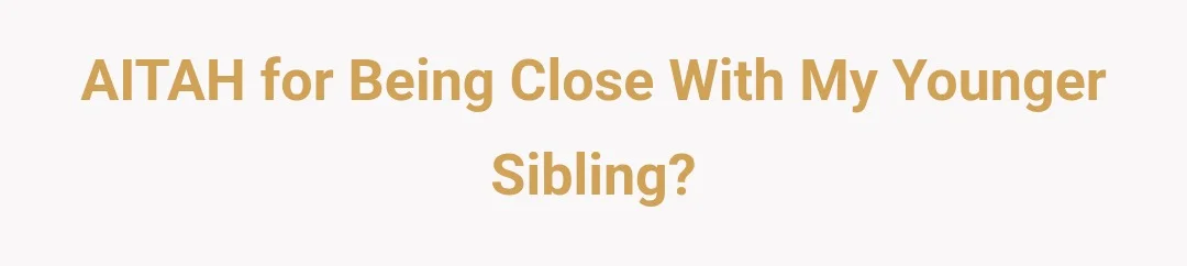 AITAH for being close with my younger sibling?