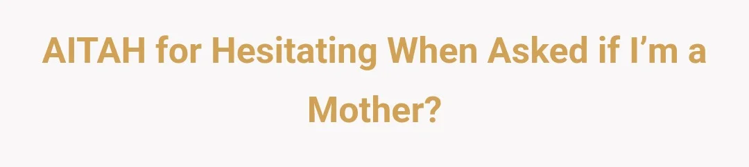 AITAH for hesitating when asked if I’m a mother?