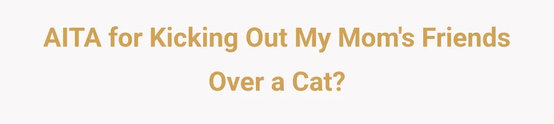 AITA for kicking out my mom's friends over a cat?