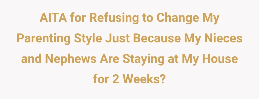 AITA for refusing to change my parenting style just because my nieces and nephews are staying at my house for 2 weeks?