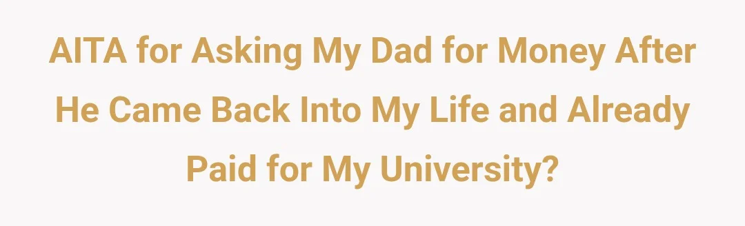 AITA for asking my dad for money after he came back into my life and already paid for my university?