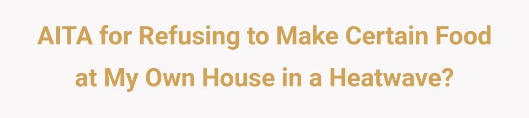 AITA for refusing to make certain food at my own house in a heatwave?