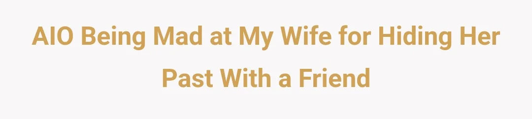 AIO being mad at my wife for hiding her past with a friend