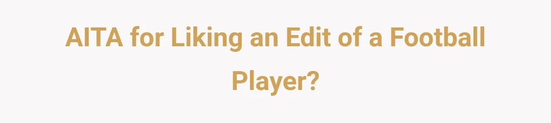 AITA for liking an edit of a football player?