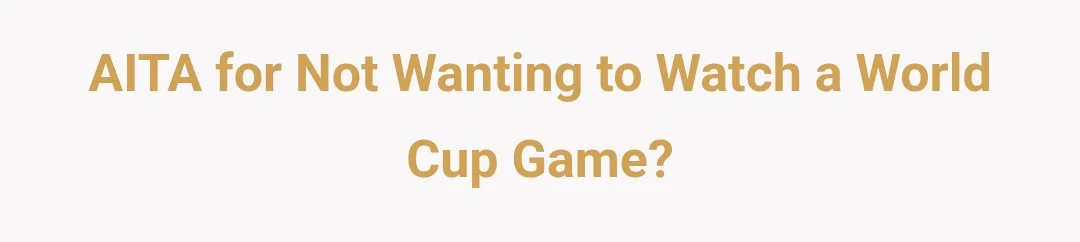 AITA for not wanting to watch a world cup game?