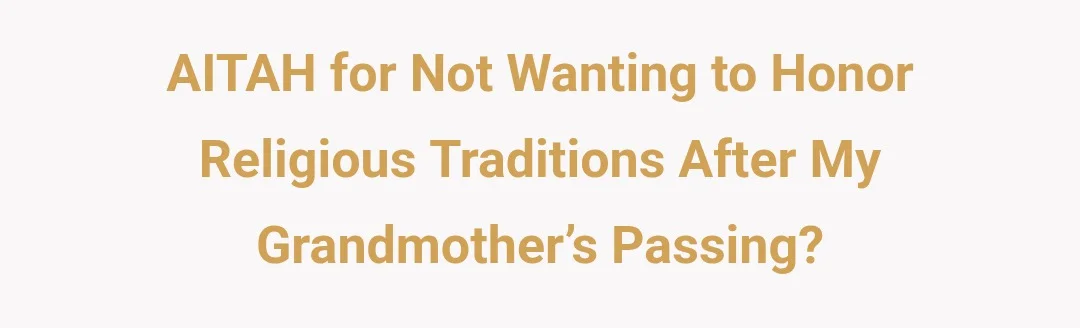AITAH for not wanting to honor religious traditions after my grandmother’s passing?
