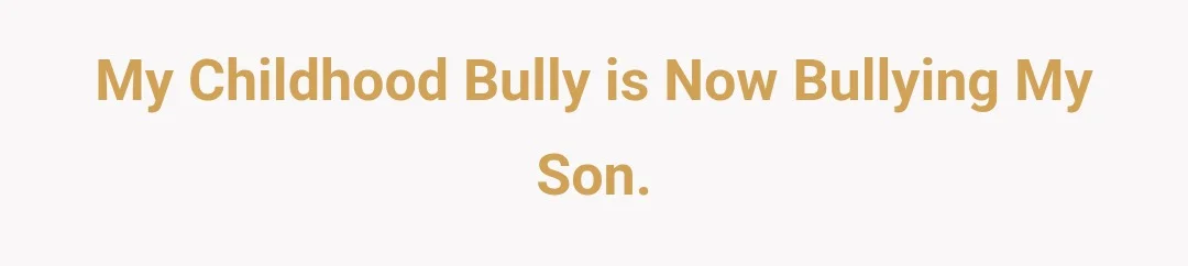 My childhood bully is now bullying my son.