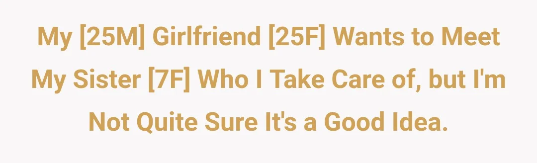 My [25M] girlfriend [25F] wants to meet my sister [7F] who I take care of, but I'm not quite sure it's a good idea.