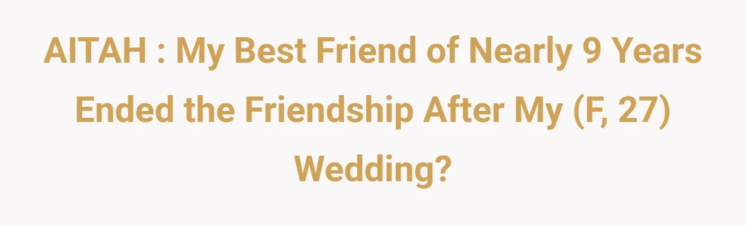 AITAH : My best friend of nearly 9 years ended the friendship after my (F, 27) wedding?