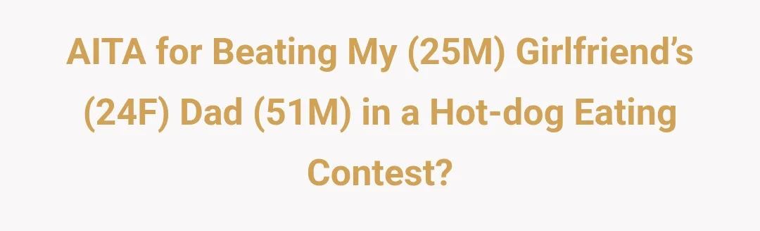 AITA for beating my (25M) girlfriend’s (24F) dad (51M) in a hot-dog eating contest?