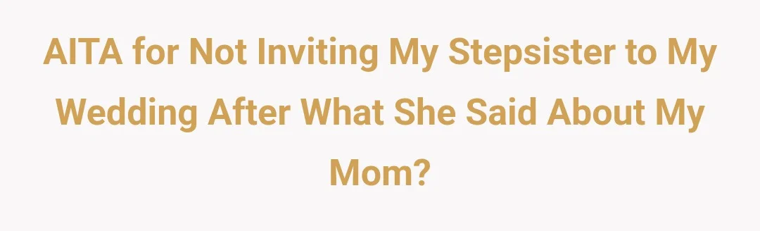 AITA for not inviting my stepsister to my wedding after what she said about my mom?