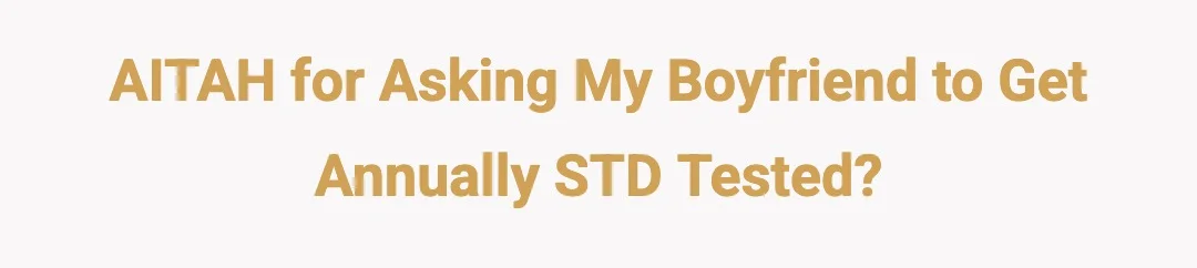 AITAH for asking my boyfriend to get annually STD tested?