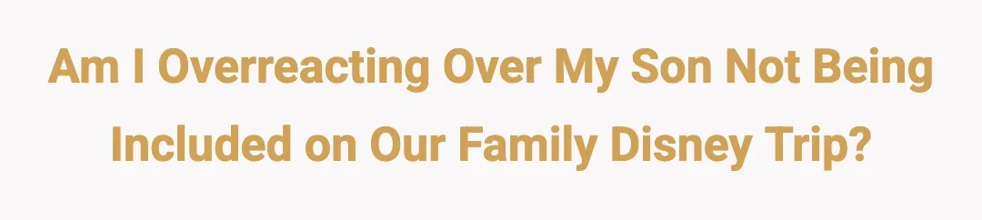 Am I overreacting over my son not being included on our family Disney trip?
