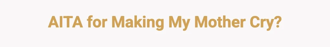 AITA for making my mother cry ?