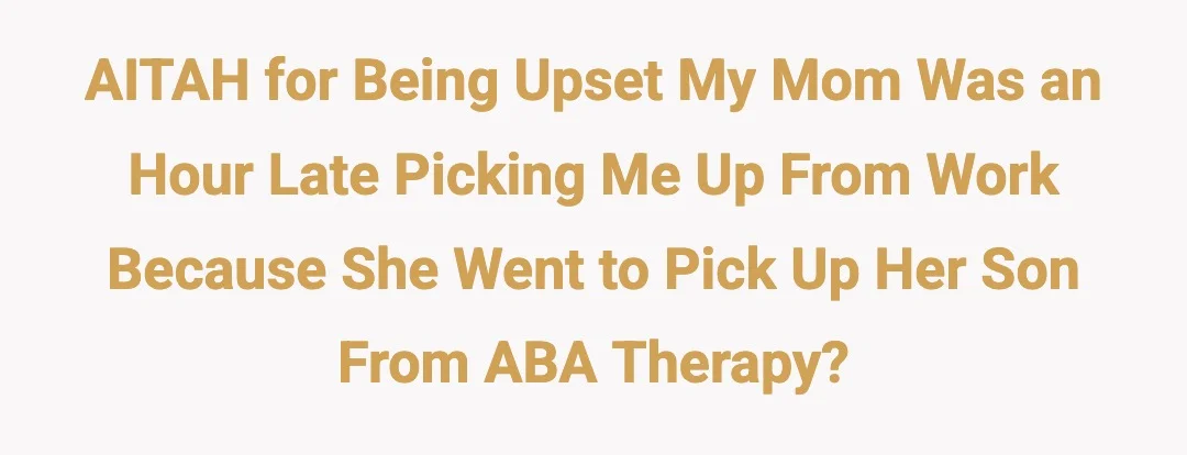 AITAH for being upset my mom was an hour late picking me up from work because she went to go pick up her son from ABA therapy?