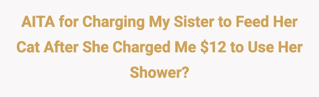 AITA for charging my sister to feed her cat after she charged me $12 to use her shower?