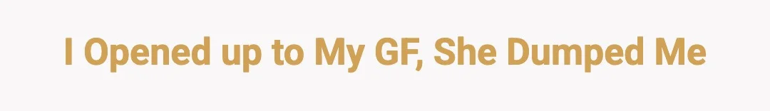 I opened up to my GF, she dumped me