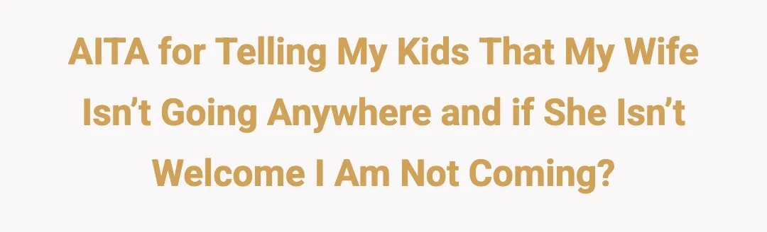 AITA for telling my kids that my wife isn’t going anywhere and if she isn’t welcome I am not coming.?