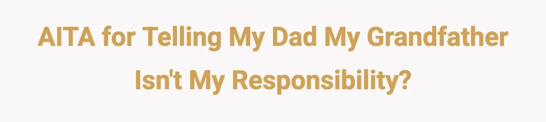 AITA for telling my dad my grandfather isnt my responsibility?